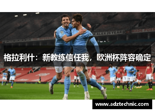 格拉利什：新教练信任我，欧洲杯阵容确定